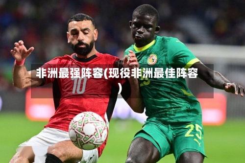 非洲最强阵容(现役非洲最佳阵容)