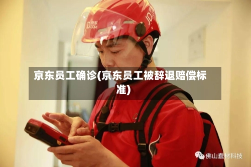 京东员工确诊(京东员工被辞退赔偿标准)