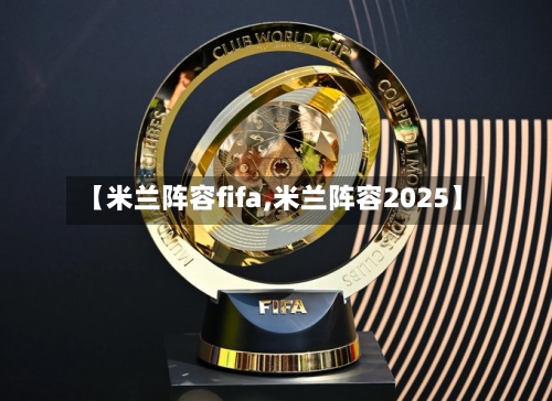 【米兰阵容fifa,米兰阵容2025】