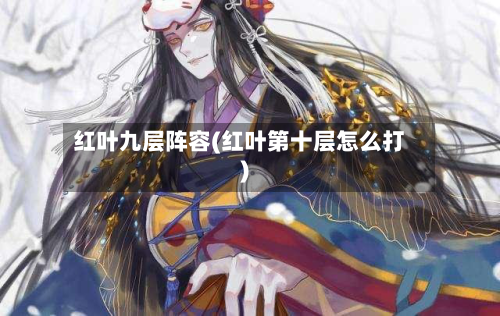 红叶九层阵容(红叶第十层怎么打)