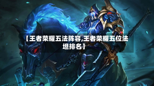 【王者荣耀五法阵容,王者荣耀五位法坦排名】
