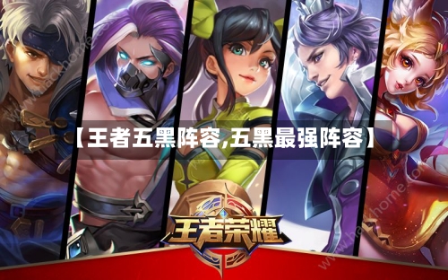 【王者五黑阵容,五黑最强阵容】