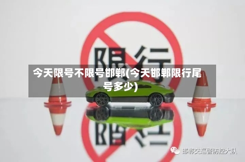 今天限号不限号邯郸(今天邯郸限行尾号多少)