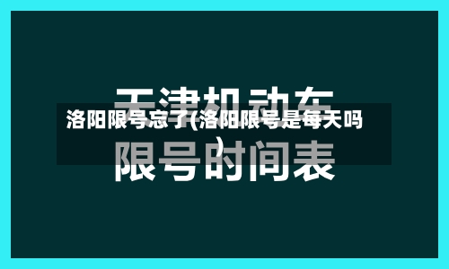 洛阳限号忘了(洛阳限号是每天吗)