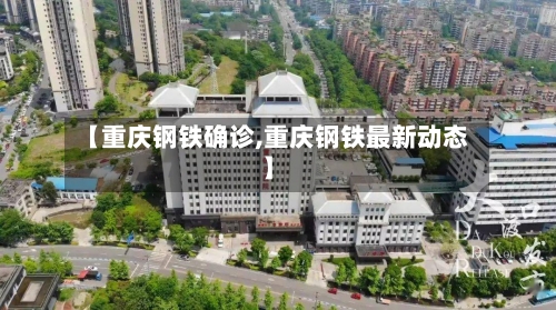 【重庆钢铁确诊,重庆钢铁最新动态】