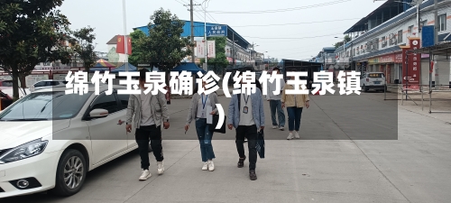绵竹玉泉确诊(绵竹玉泉镇)
