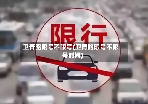 卫青路限号不限号(卫青路限号不限号时间)