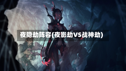夜隐劫阵容(夜影劫VS战神劫)