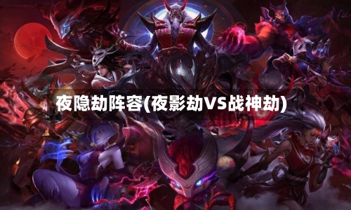 夜隐劫阵容(夜影劫VS战神劫)