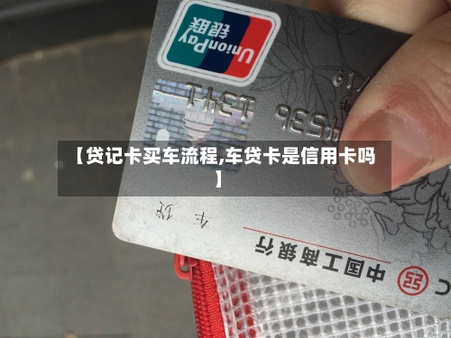 【贷记卡买车流程,车贷卡是信用卡吗】