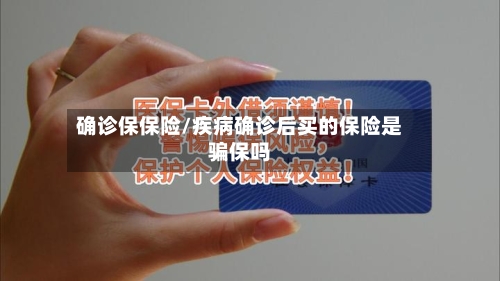 确诊保保险/疾病确诊后买的保险是骗保吗