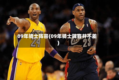 09年骑士阵容(09年骑士阵容并不差)