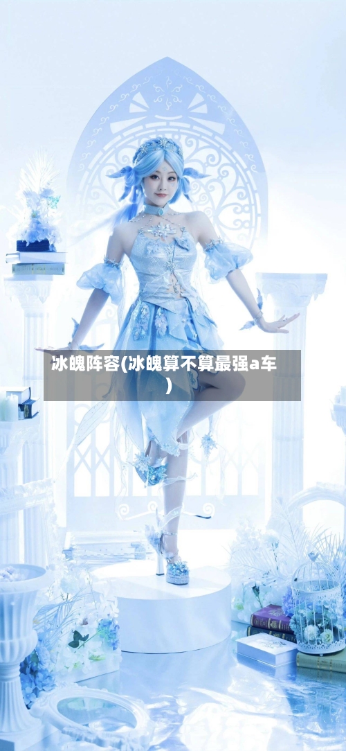 冰魄阵容(冰魄算不算最强a车)