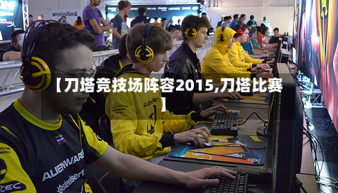 【刀塔竞技场阵容2015,刀塔比赛】